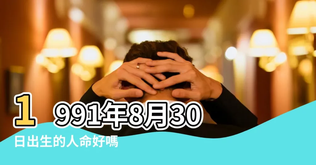 1991年8月30日出生的人命好嗎 |1991年08月30日出生的人的性格命運 |1991年8月30日出生時間看命運 |【1991年8月30日出生是什麼命運】