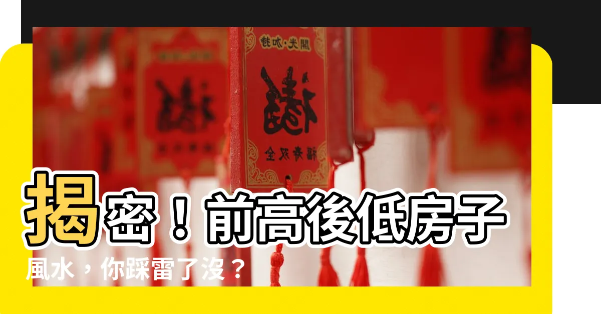 【前高後低的房子風水】揭密！前高後低房子風水，你踩雷了沒？