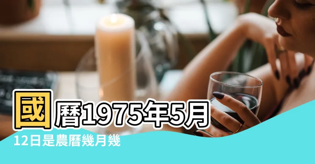 國曆1975年5月12日是農曆幾月幾日 |屬什麼生肖 |1975 |【1975年農曆五月十二】