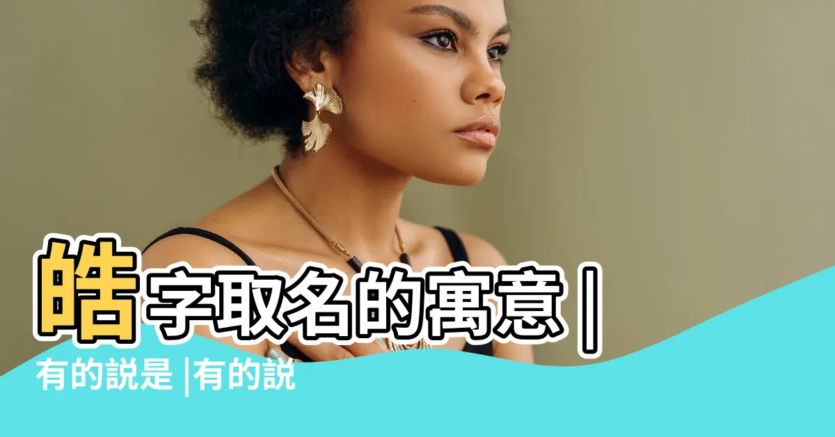 【皓五行】皓字取名的寓意 |有的説是 |有的説是屬火 |
