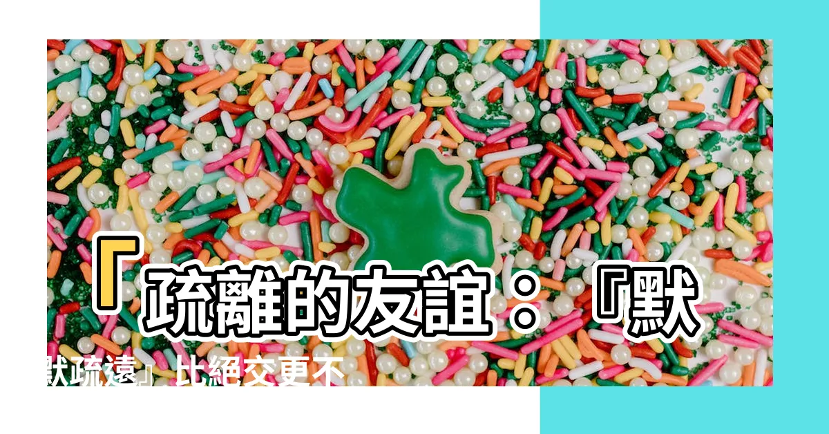 【疏遠】「疏離的友誼：『默默疏遠』比絕交更不負責任」