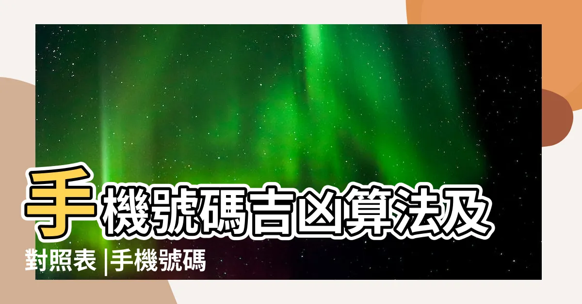 【手機吉凶算法】手機號碼吉凶算法及對照表 |手機號碼測吉凶預測 |手機號碼吉凶查詢 |
