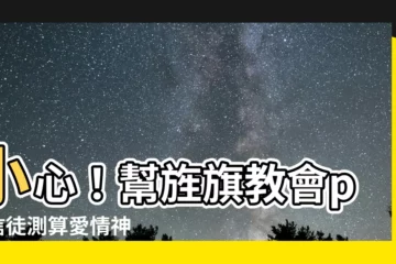【旌旗教會ptt】小心！幫旌旗教會ptt信徒測算愛情神蹟，小心被騙！
