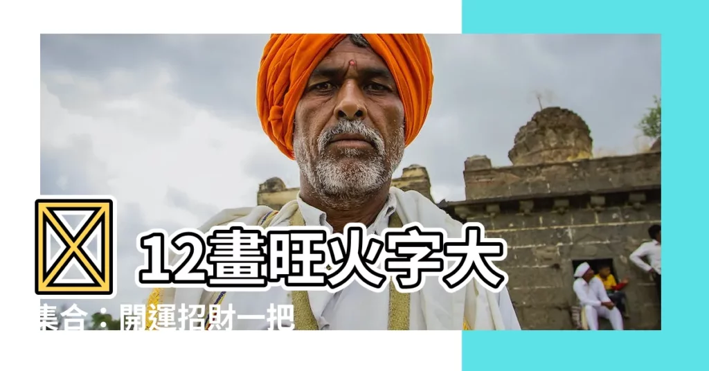 【12畫屬火的字】🔥 12畫旺火字大集合：開運招財一把罩！🔥