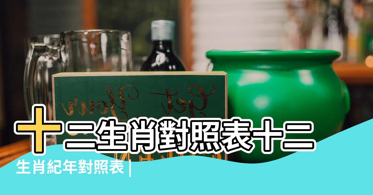 【12生效】十二生肖對照表十二生肖紀年對照表 |十二生肖 |生肖紀年 |