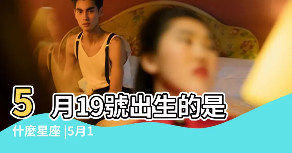 5月19號出生的是什麼星座 |5月19日出生是什麼星座 |5月19日是什麼星座5月19日出生是什麼星座 |【五月十九是什麼星座】