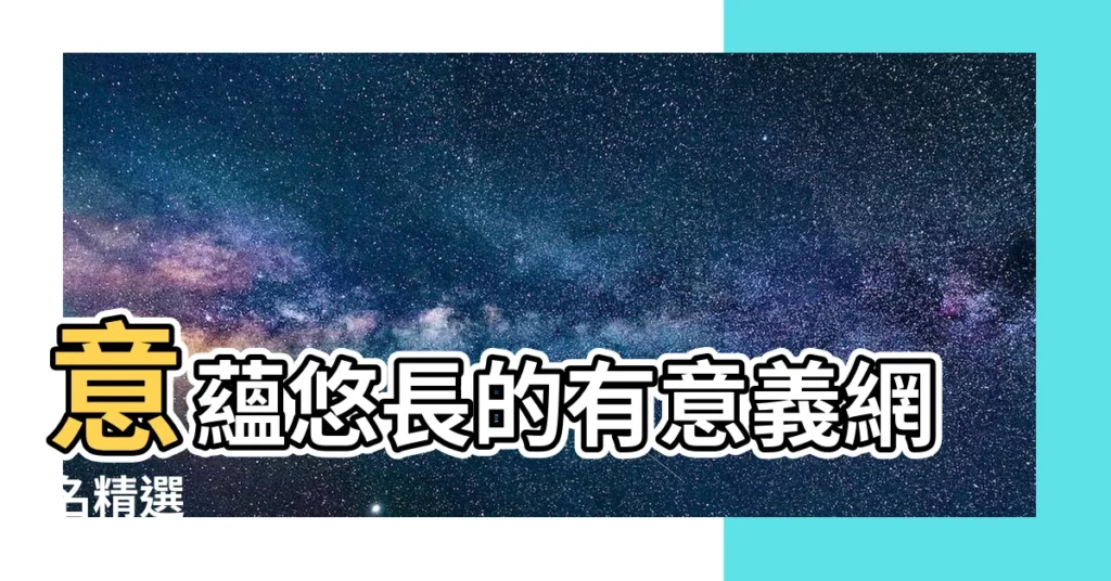 【有意義 的 網 名】意藴悠長的有意義網名精選