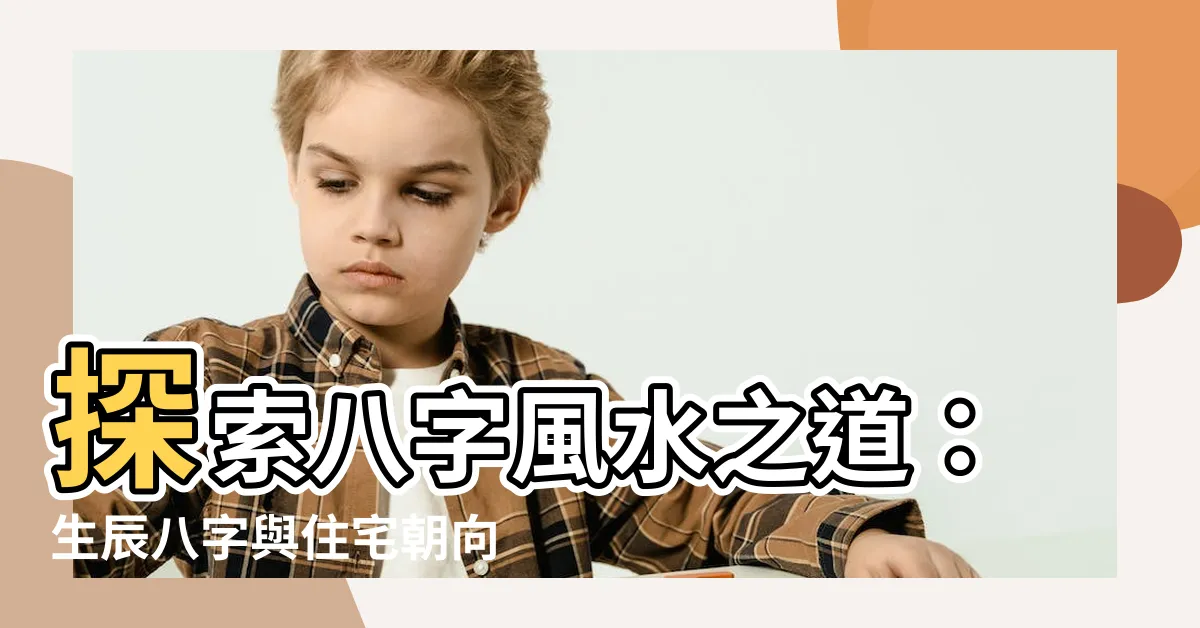 【八字風水】探索八字風水之道：生辰八字與住宅朝向的奧秘
