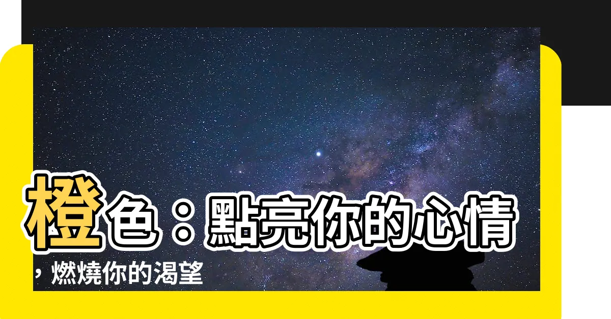 【橙色代表什麼心情】橙色：點亮你的心情，燃燒你的渴望