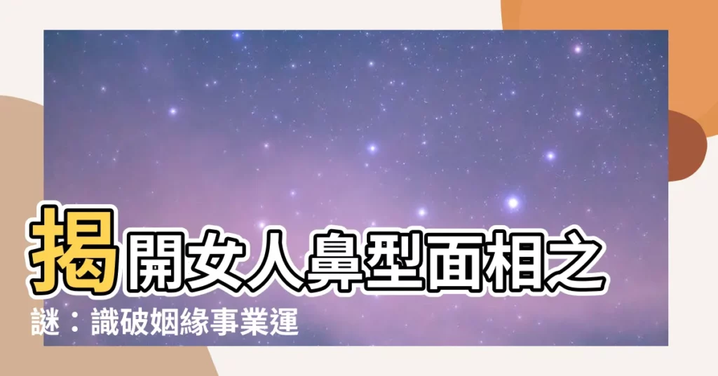 【女人鼻型面相】揭開女人鼻型面相之謎：識破姻緣事業運勢！