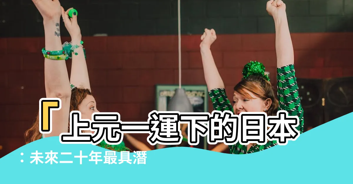【上元一運日本】「上元一運下的日本：未來二十年最具潛力的國家？」