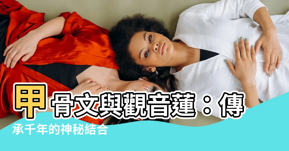 【甲骨文 觀音蓮】甲骨文與觀音蓮：傳承千年的神秘結合