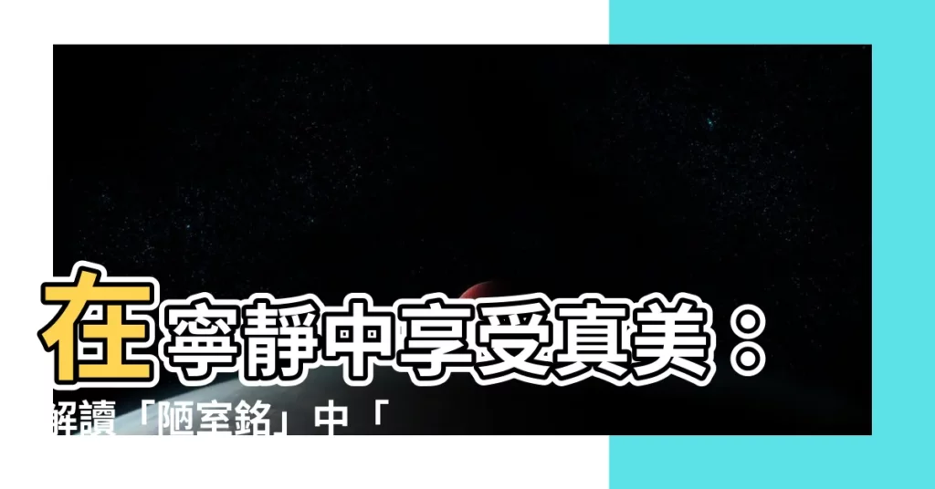 【無絲竹之亂耳】在寧靜中享受真美：解讀「陋室銘」中「無絲竹之亂耳」的真諦