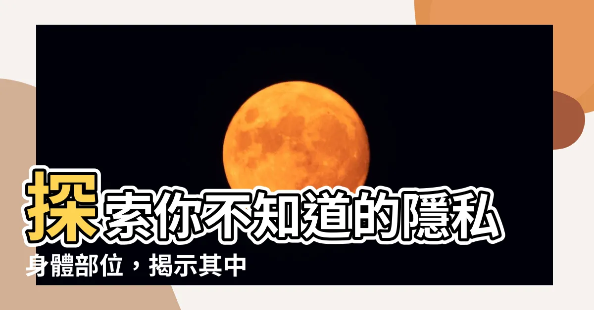 【隱私身體部位】探索你不知道的隱私身體部位，揭示其中的秘密！