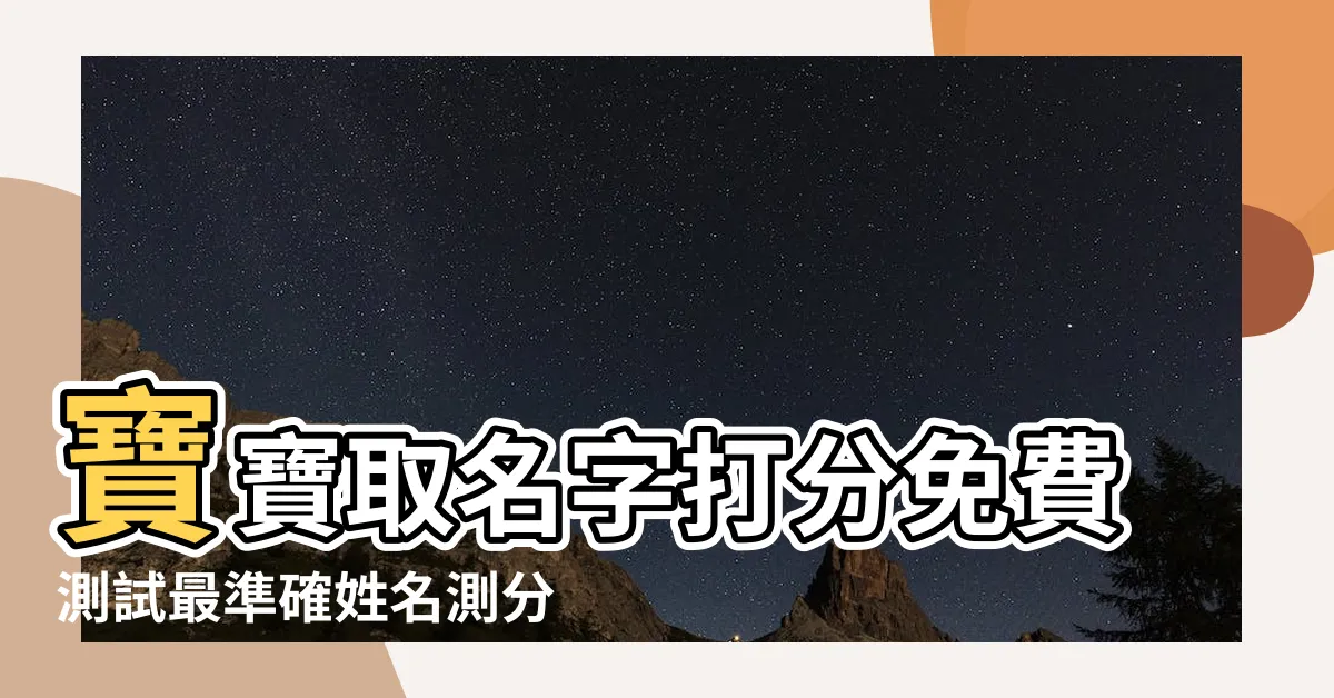 【名字測試打分最準確】寶寶取名字打分免費測試最準確姓名測分算命 |姓名測試打分最準確100分 |姓名測試打分 |
