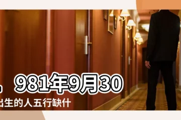 【1981年9月30日農曆五行缺什麼】1981年9月30日出生的人五行缺什麼 |是什麼命 |農曆一九 |