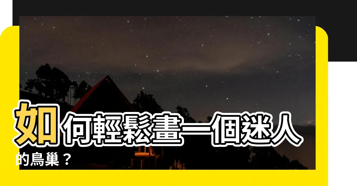 【鳥巢怎麼畫】如何輕鬆畫一個迷人的鳥巢？