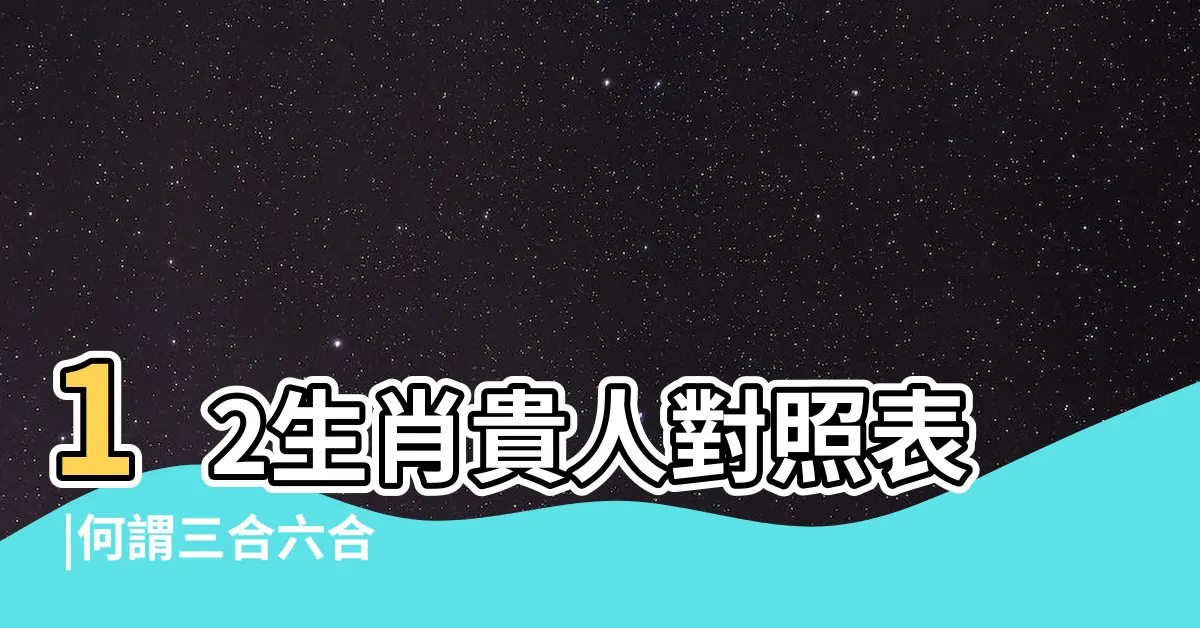【何謂三合】12生肖貴人對照表 |何謂三合六合 |12生肖貴人對照表 |