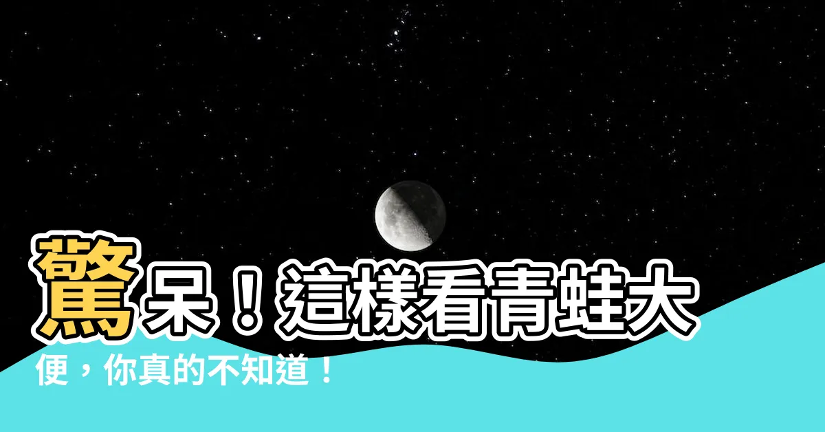 【青蛙大便】驚呆！這樣看青蛙大便，你真的不知道！