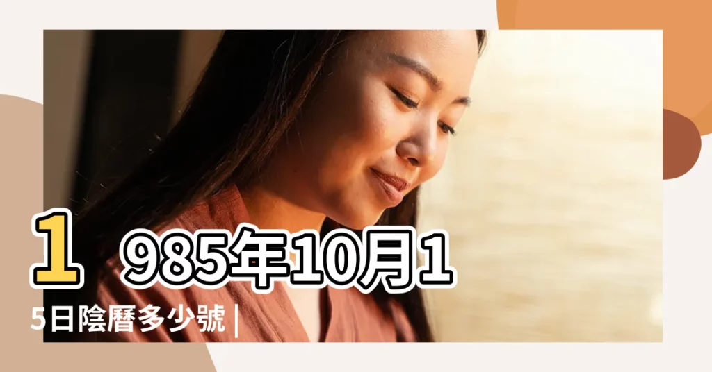 1985年10月15日陰曆多少號 |公曆1985年10月15日是農曆幾月幾號 |農曆一九八 |【1985年10月15年陰曆】