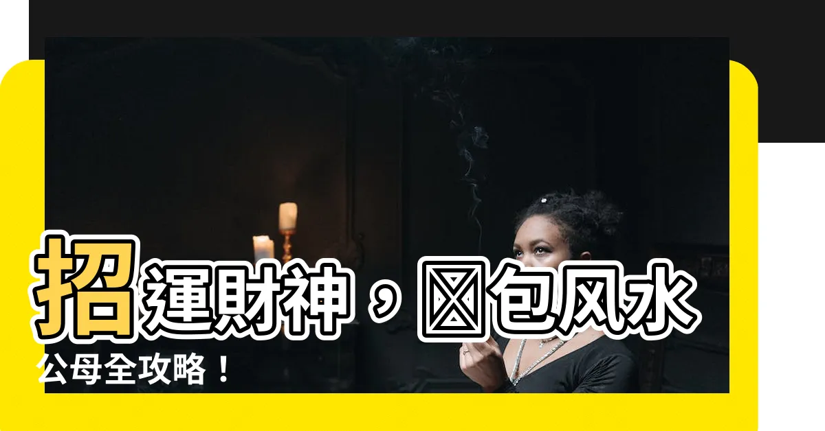 【錢包風水公母】招運財神，錢包風水公母全攻略！
