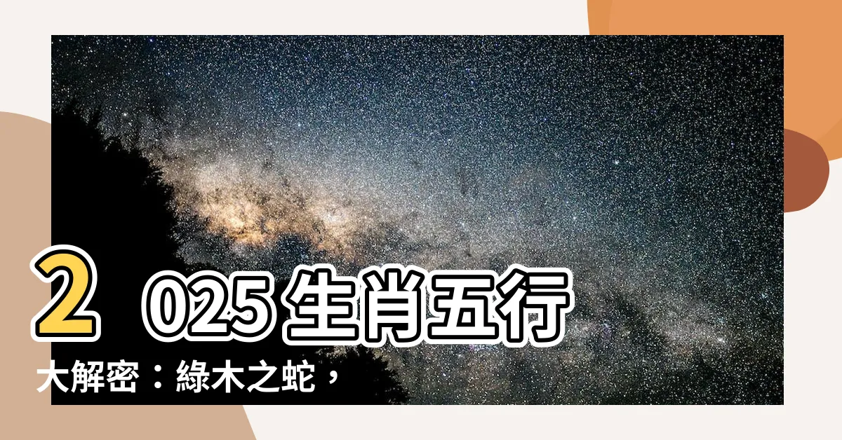 【2025年生肖五行】2025 生肖五行大解密：綠木之蛇，揭開你的命運軌跡！
