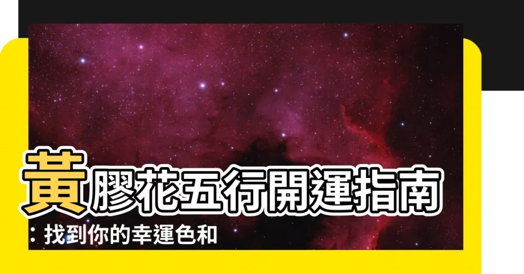 【黃膠花五行】黃膠花五行開運指南：找到你的幸運色和水晶！