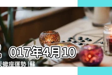 【2017年4月10號天蠍座】2017年4月10日天蠍座運勢 |蘇珊米勒2017年運勢完整版天蠍座 |天蠍座2017年運氣運程運勢 |