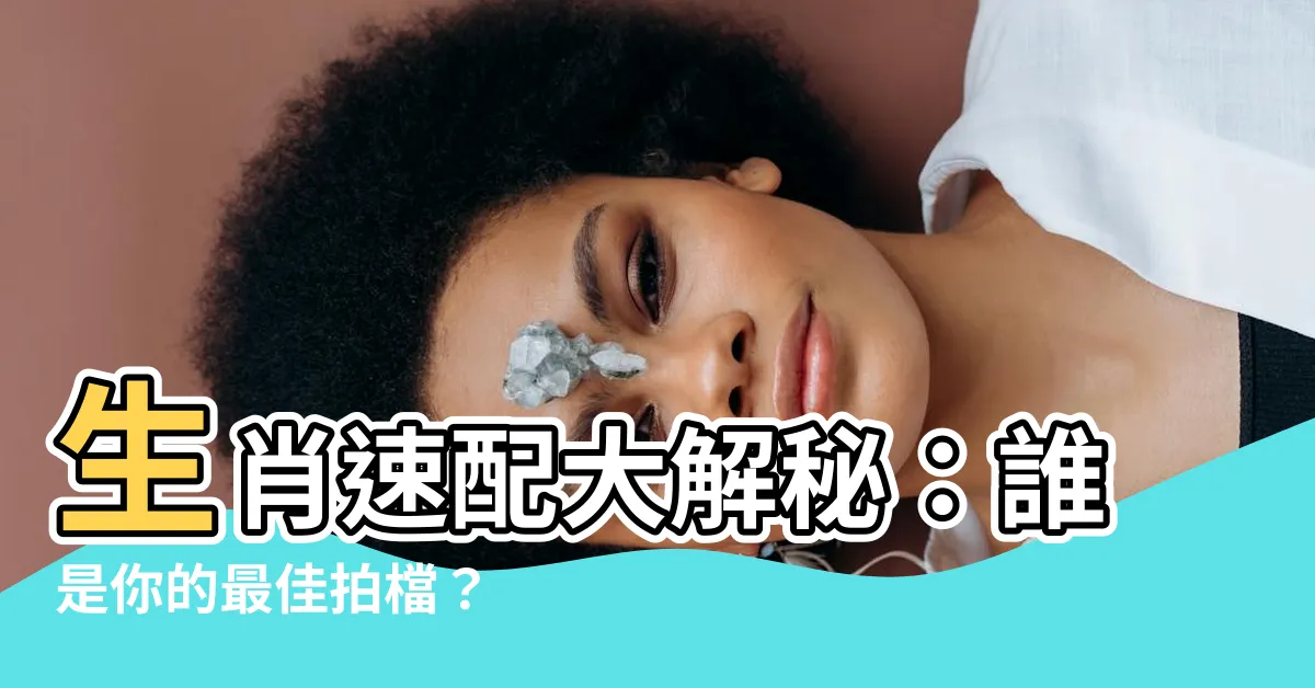 【生肖6合】生肖速配大解秘：誰是你的最佳拍檔？