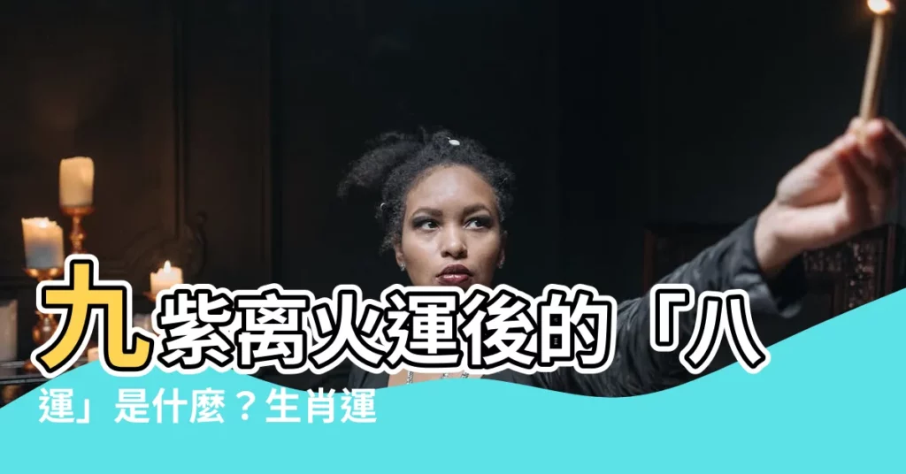 【九紫離火運之後是什麼運】九紫離火運後的「八運」是什麼？生肖運勢大揭密！