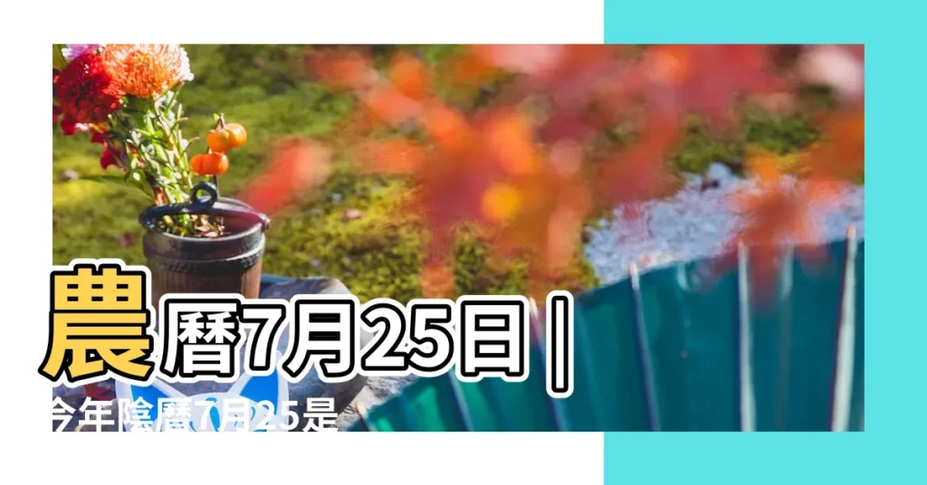 農曆7月25日 |今年陰曆7月25是幾月幾日 |2022年7月25日農曆多少號 |【陰曆7月25是什麼日子】
