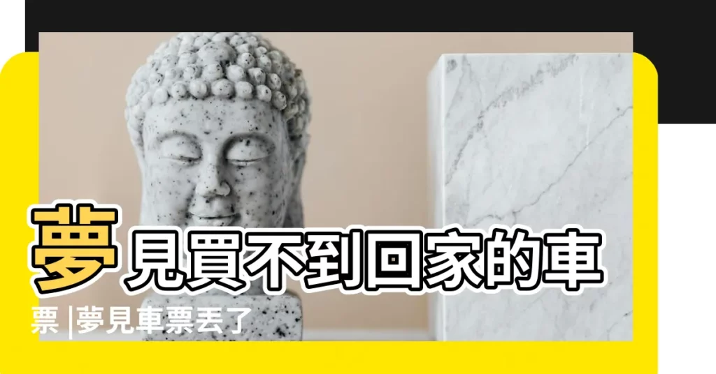夢見買不到回家的車票 |夢見車票丟了 |夢見要買火車票回家 |【夢見回家火車票找不到】