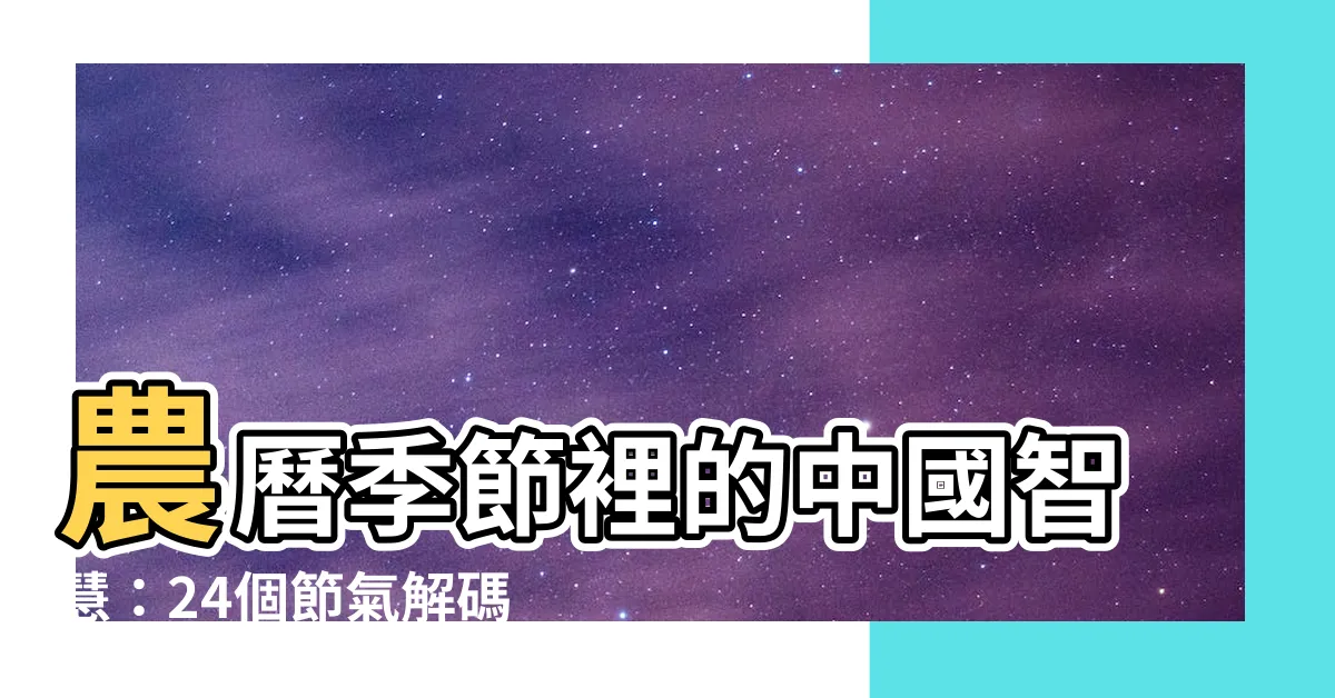 【農曆季節】農曆季節裡的中國智慧：24個節氣解碼四季奧秘