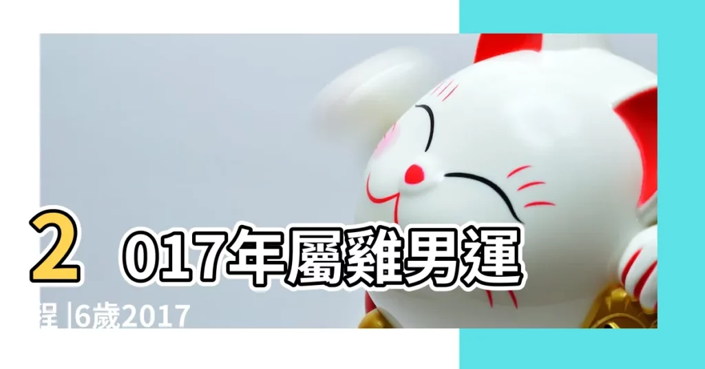 2017年屬雞男運程 |6歲2017年出生的屬雞男命2023年上半年運氣如何運勢詳解 |2017年屬雞的男生2024全年的運勢 |【2017年屬雞男的運勢】