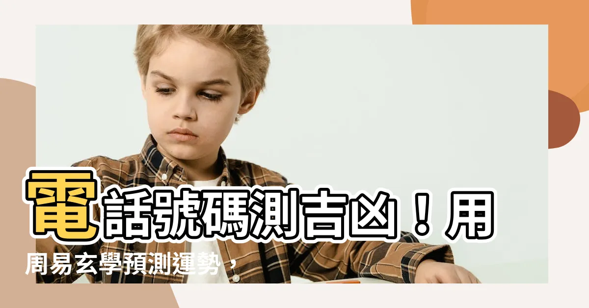【電話號碼測吉凶】電話號碼測吉凶！用周易玄學預測運勢，提升財富、事業、感情！