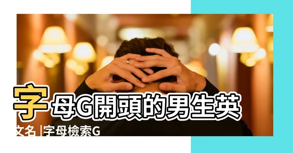 字母G開頭的男生英文名 |字母檢索G列表 |以g開頭的英文名男133個 |【g英文名字 男】