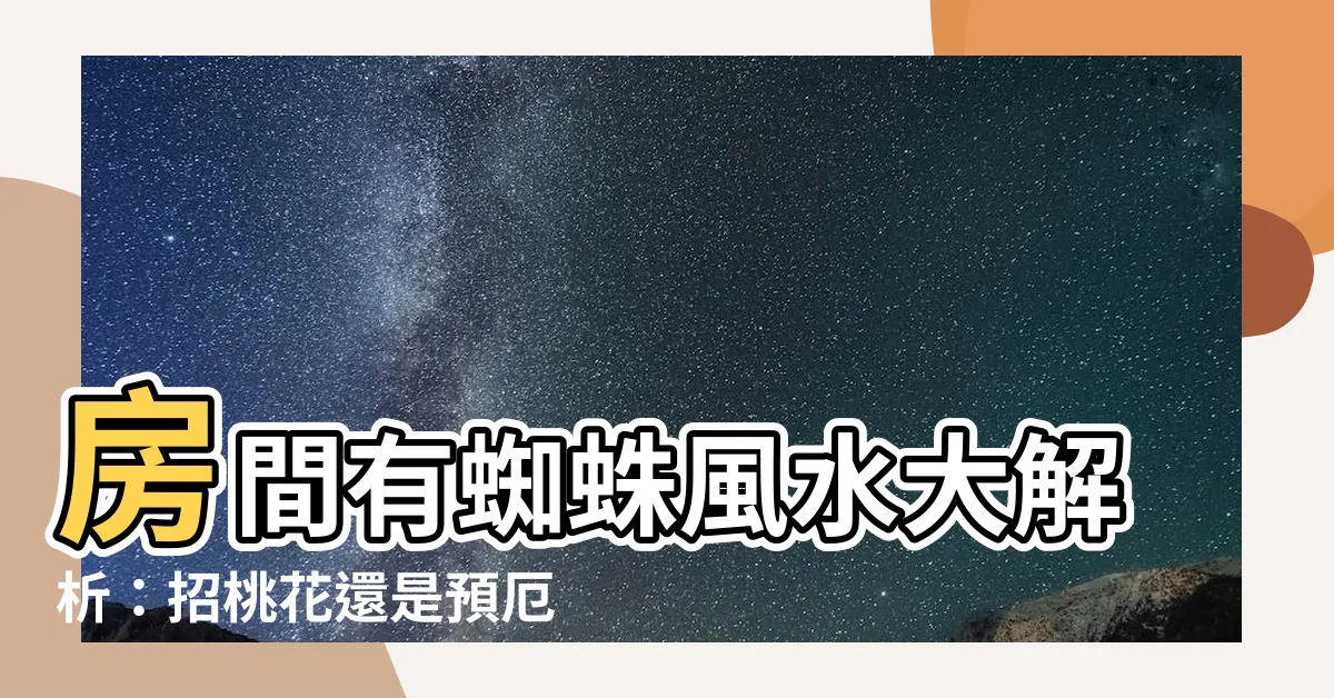 【房間有蜘蛛風水】房間有蜘蛛風水大解析：招桃花還是預厄？