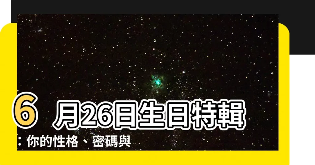 【6月26生日】6月26日生日特輯：你的性格、密碼與生日書大揭密！