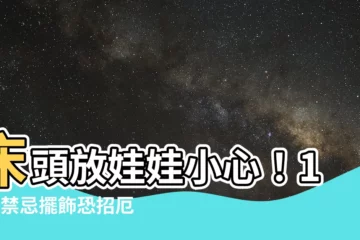 【牀頭放娃娃】牀頭放娃娃小心！11項禁忌擺飾恐招厄運