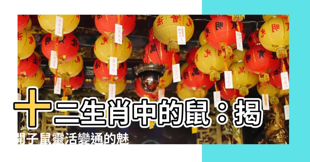 【十二生肖 鼠】十二生肖中的鼠：揭開子鼠靈活變通的魅力