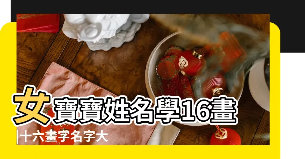 女寶寶姓名學16畫 |十六畫字名字大全 |16畫的字有哪些女孩名字大全 |【女孩名字大全16筆畫】