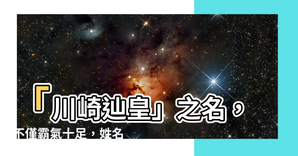 【辿皇】「川崎辿皇」之名，不僅霸氣十足，姓名判斷更獲好評
