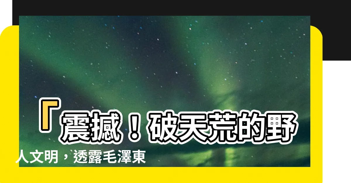 【毛澤東遺體參觀】「震撼！破天荒的野人文明，透露毛澤東遺體參觀驚世之謎！」