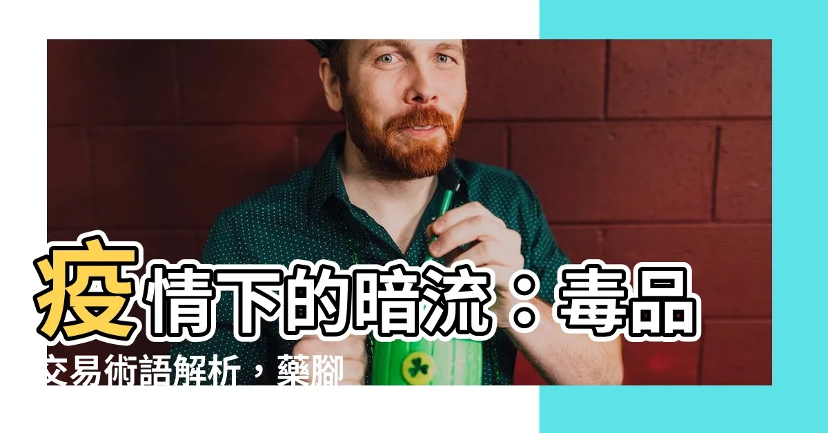 【藥腳意思】疫情下的暗流：毒品交易術語解析，藥腳的危險世界