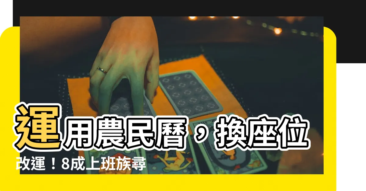 【辦公室換座位農民曆】運用農民曆，換座位改運！8成上班族尋找辦公室換位日期攻略