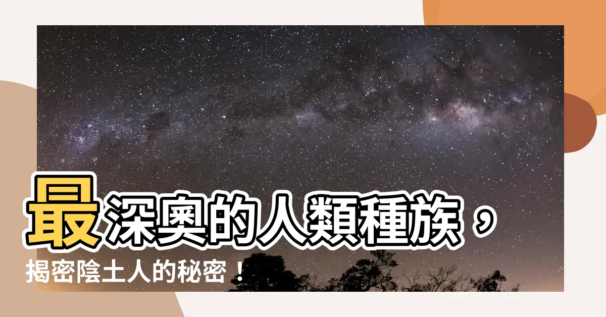 【陰土人】最深奧的人類種族，揭密陰土人的秘密！