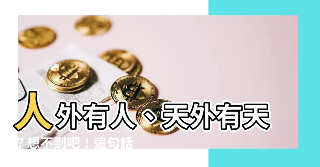 【人外有人天外有天下一句】人外有人、天外有天？想不到吧！這句話的下一句竟讓你驚呆了！