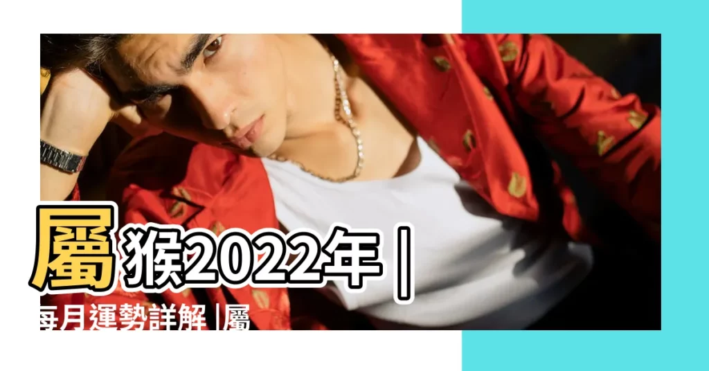 屬猴2022年 |每月運勢詳解 |屬猴2022年運勢及運程詳解2022年屬猴人的全年每月運勢 |【數猴的今年每月運勢】