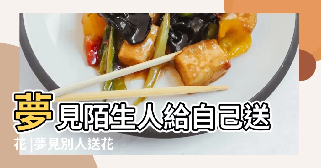 夢見陌生人給自己送花 |夢見別人送花給我 |夢見別人送花 |【夢見陌生人送我鮮花】