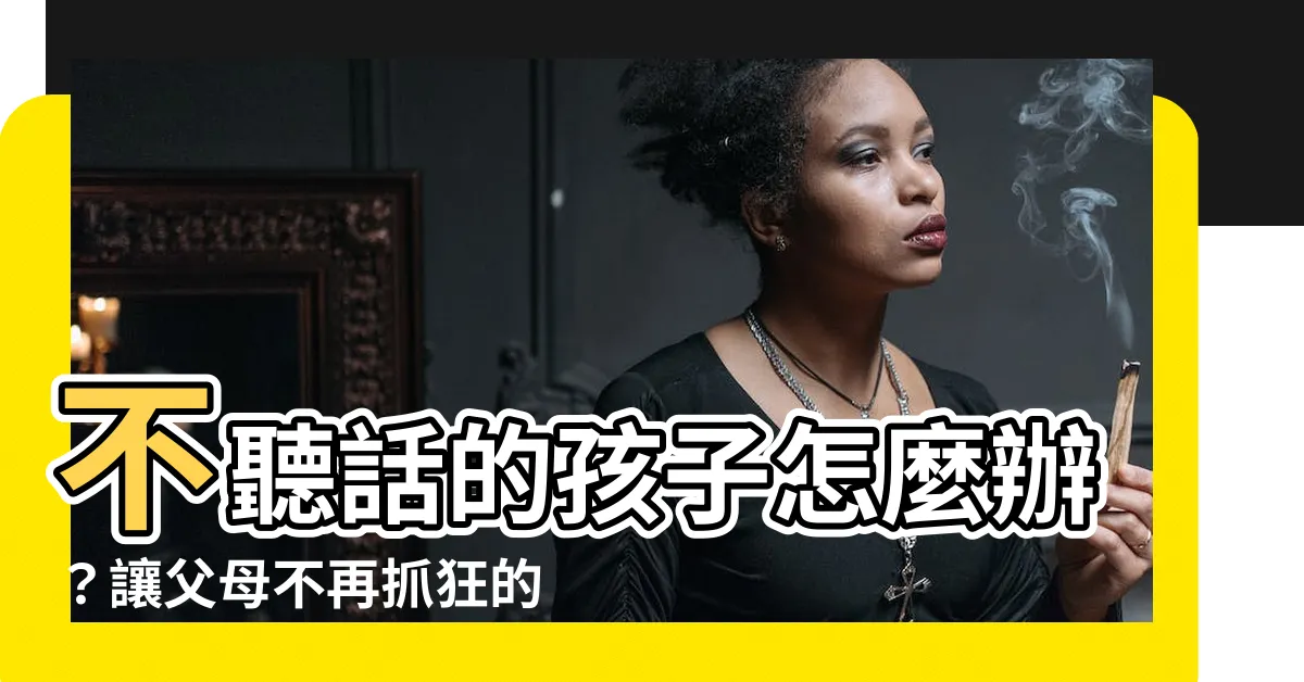 【不聽話的孩子】不聽話的孩子怎麼辦？讓父母不再抓狂的秘訣